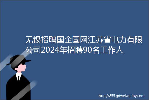 无锡招聘国企国网江苏省电力有限公司2024年招聘90名工作人员公告